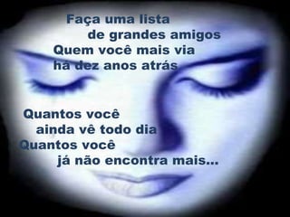 Quantos você  ainda vê todo dia Quantos você  já não encontra mais... Faça uma lista  de grandes amigos   Quem você mais via  há dez anos atrás 