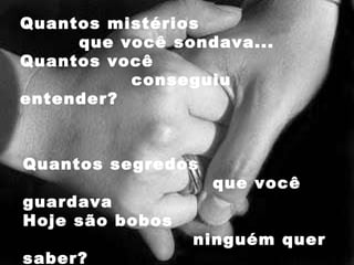 Quantos mistérios  que você sondava... Quantos você  conseguiu entender? Quantos segredos  que você guardava Hoje são bobos  ninguém quer saber? 