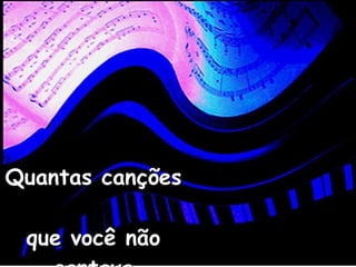Quantas canções  que você não cantava 
