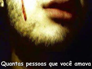 Quantas pessoas que você amava   