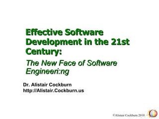 Effective Software Development in the 21st Century:    The New Face of Software Engineeri:ng Dr. Alistair Cockburn http://Alistair.Cockburn.us 