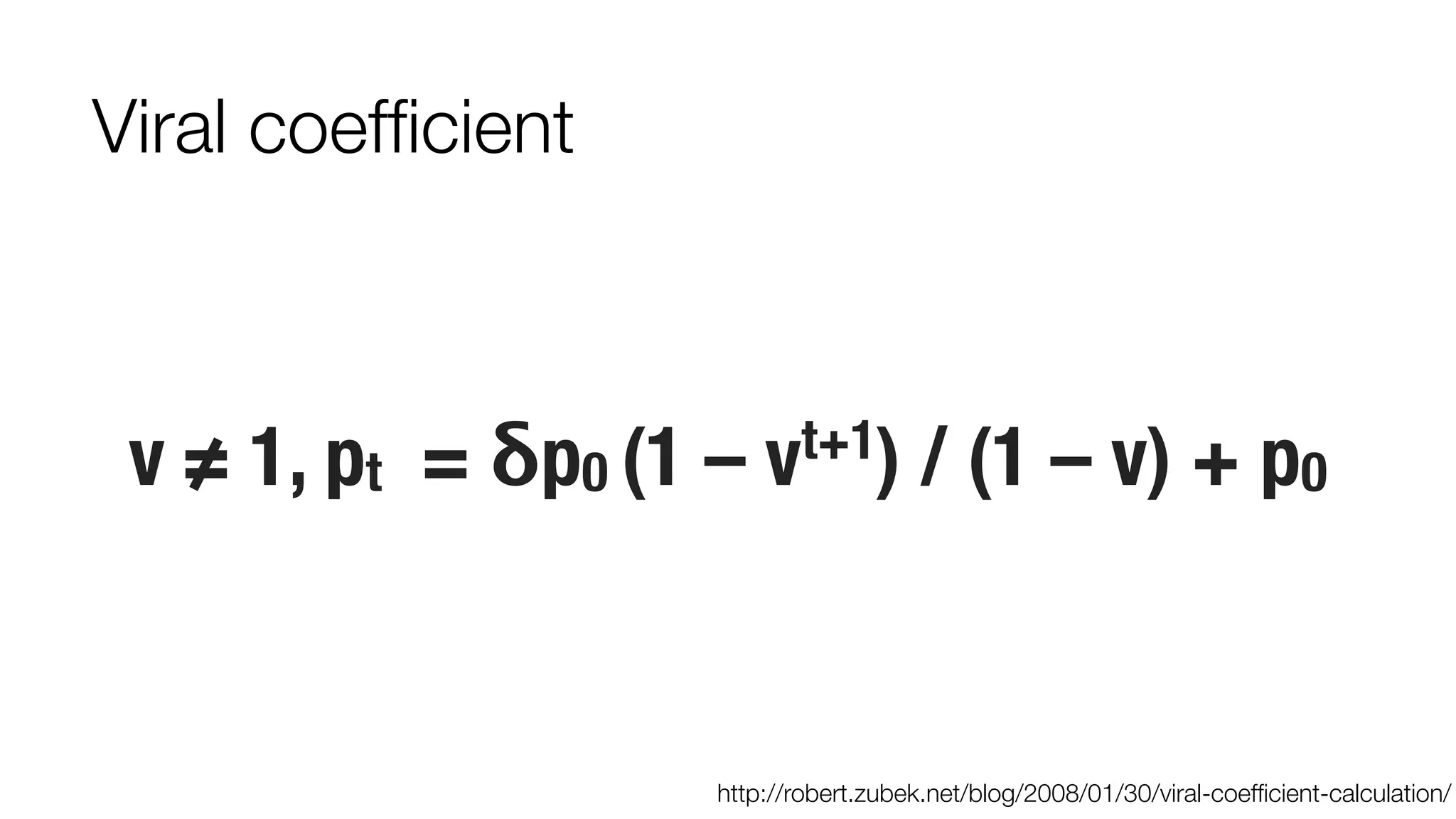 v ≠ 1, pt = δp0 (1 – vt+1) / (1 – v) + p0 
http://robert.zubek.net/blog/2008/01/30/viral-coefficient-calculation/ 
Viral coefficient 
 