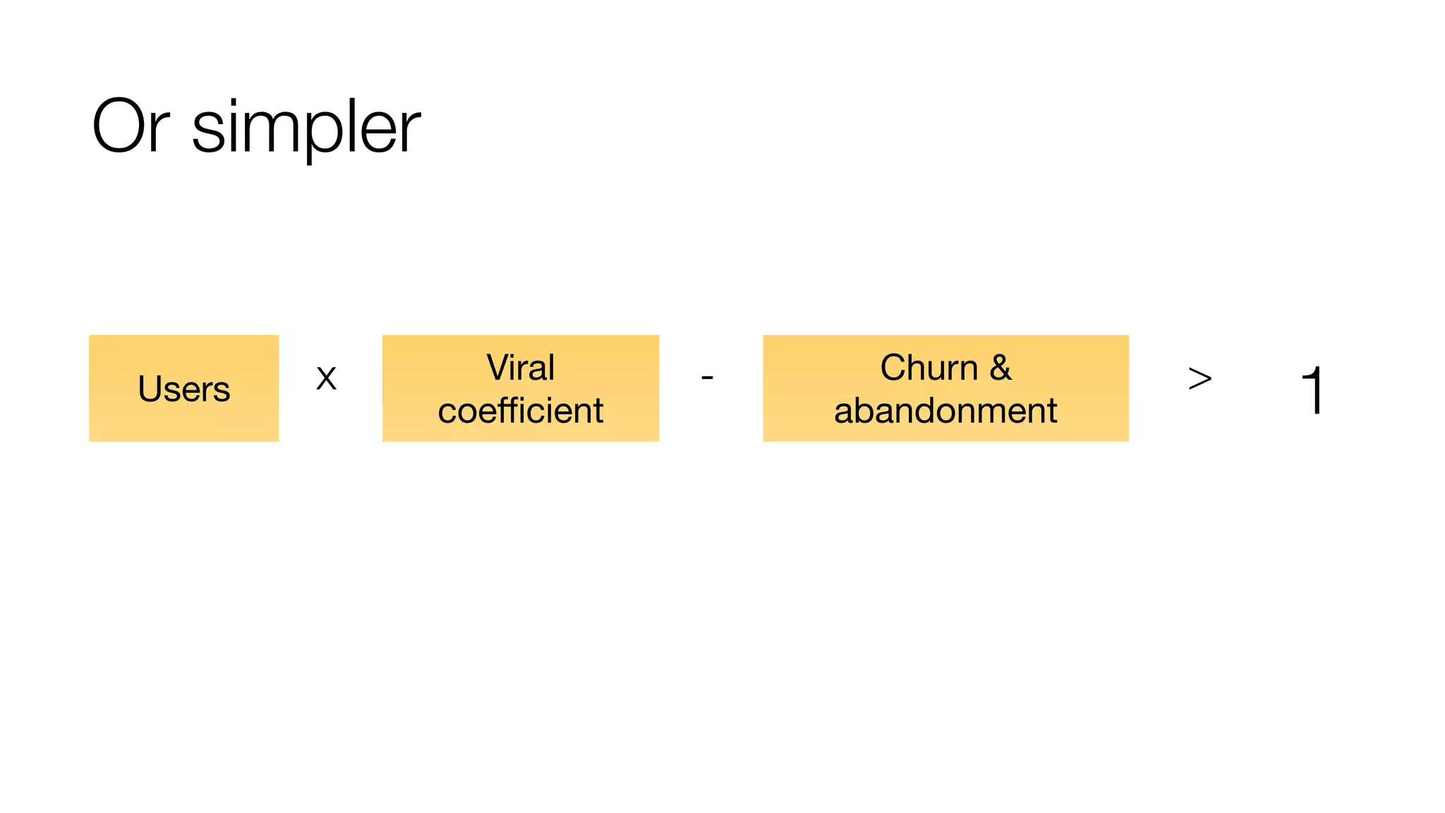 Or simpler 
x - > 1 
Users Viral 
coefficient 
Churn & 
abandonment 
 