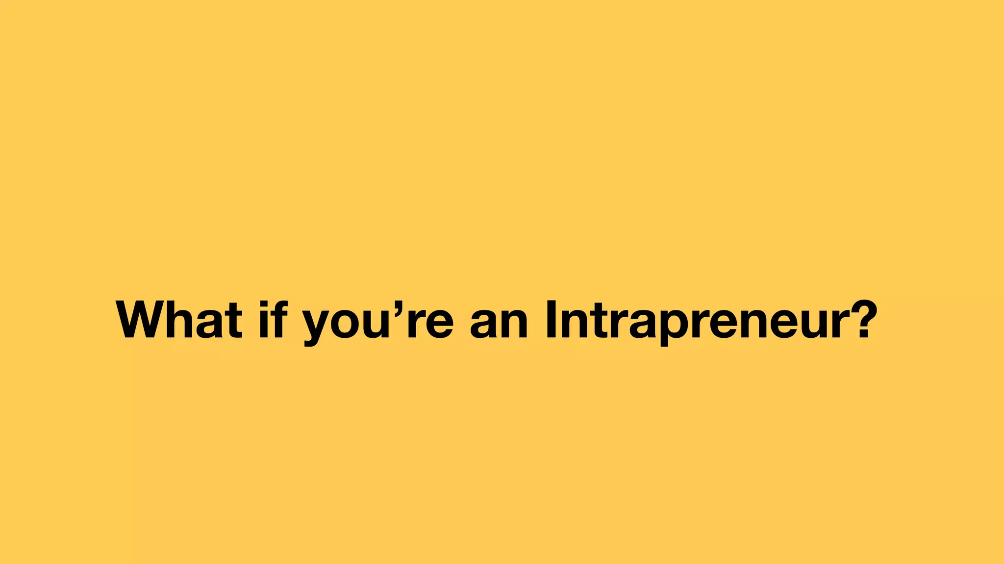 What if you’re an Intrapreneur? 
 