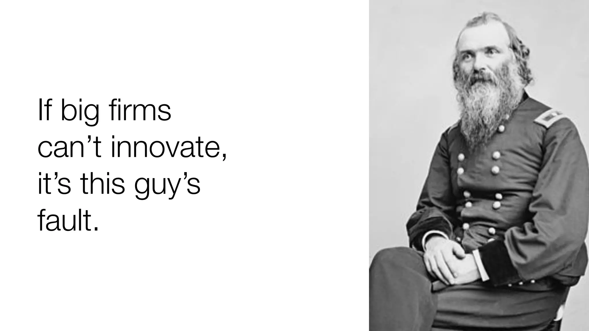 If big firms 
can’t innovate, 
it’s this guy’s 
fault. 
 