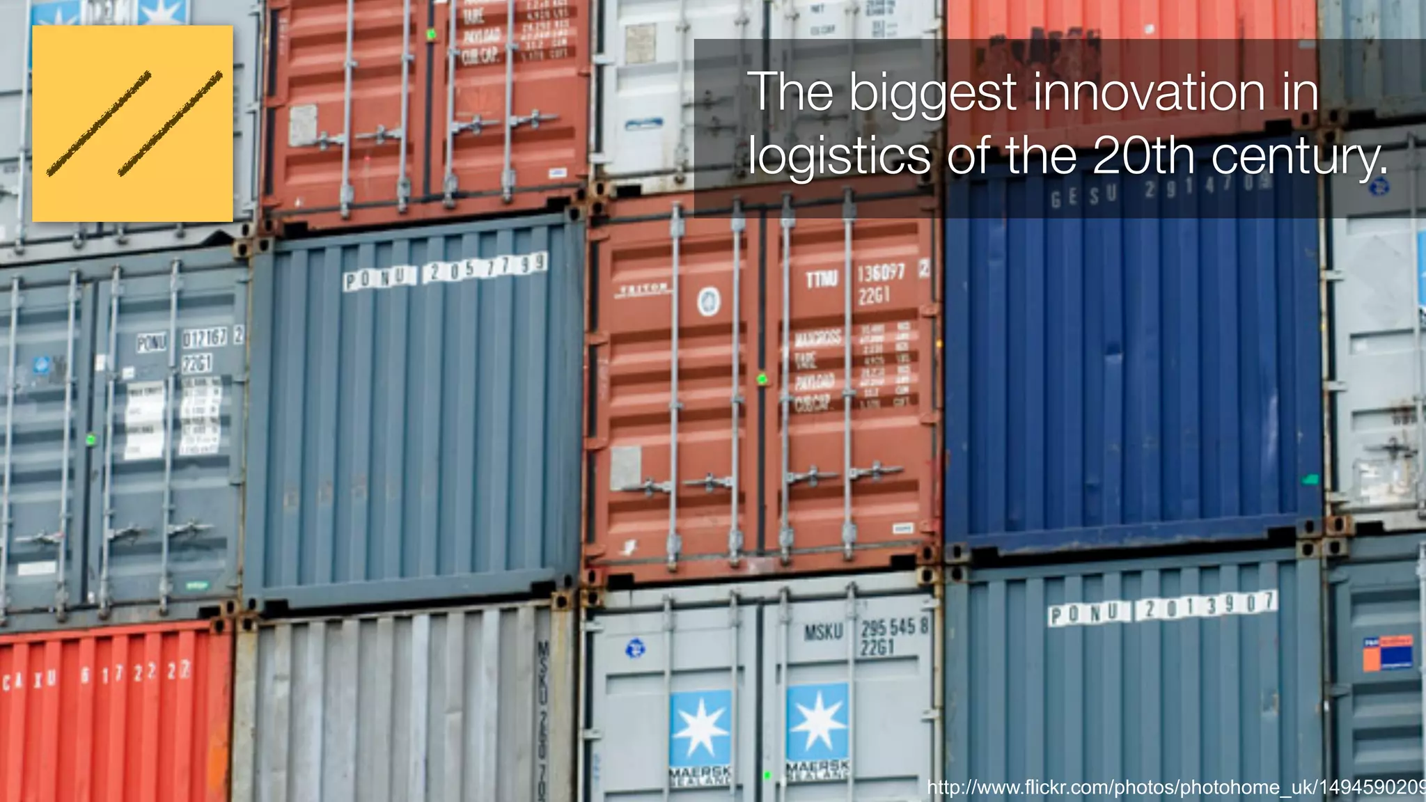 Selling the same product to the same 
market in a new way. 
The biggest innovation in 
logistics of the 20th century. 
http://www.flickr.com/photos/photohome_uk/1494590209 
 