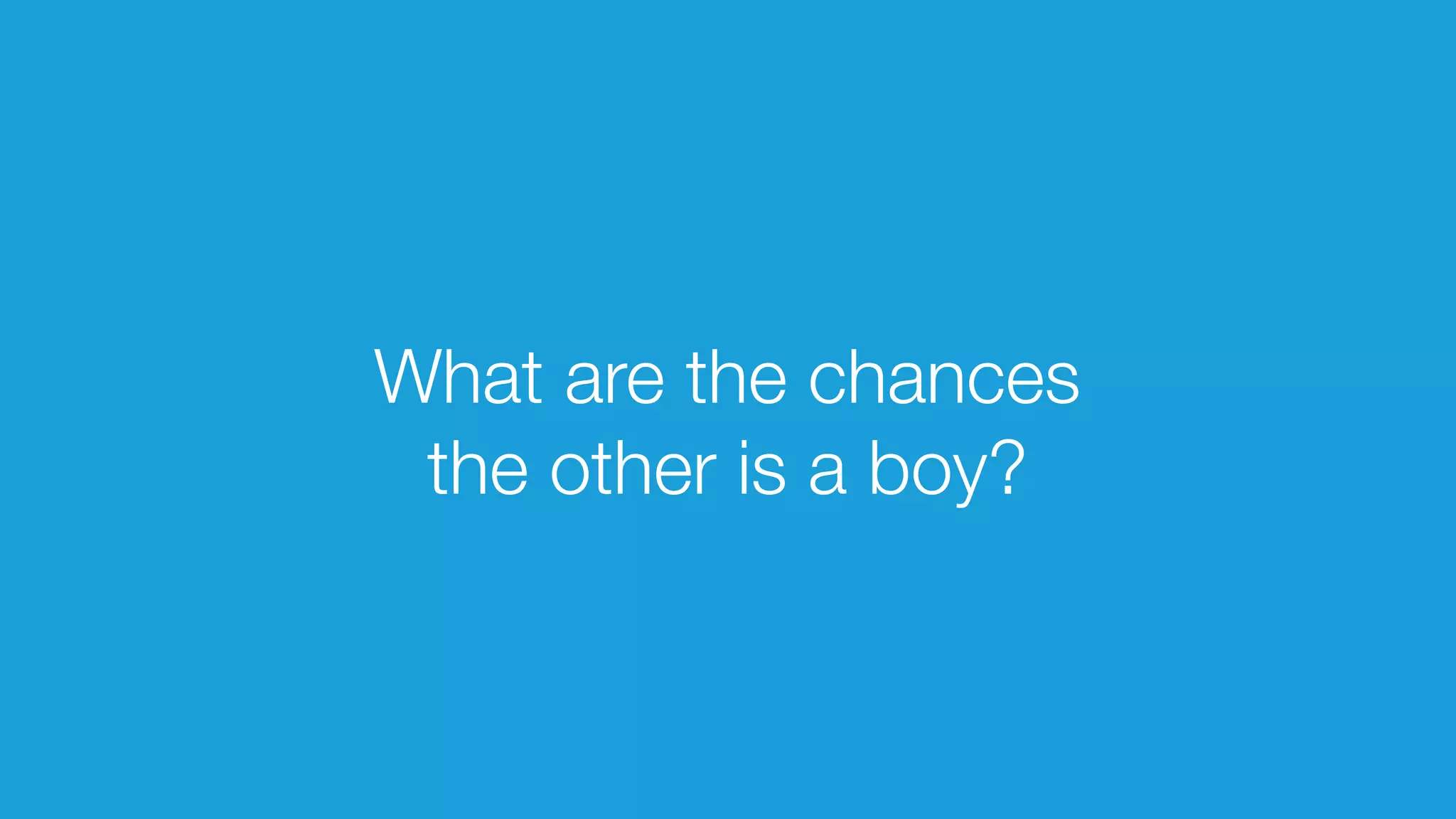 What are the chances 
the other is a boy? 
 