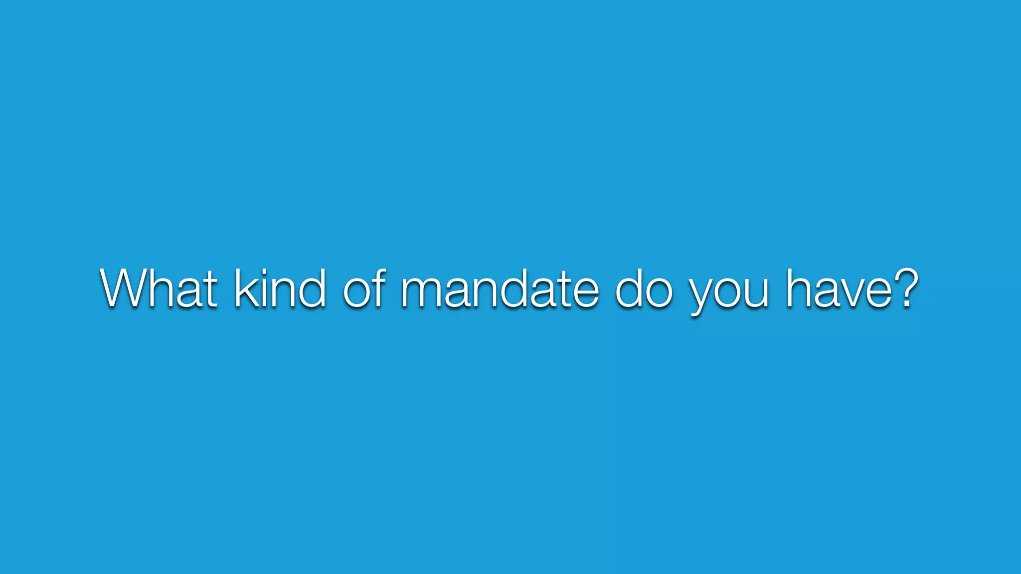 What kind of mandate do you have? 
 