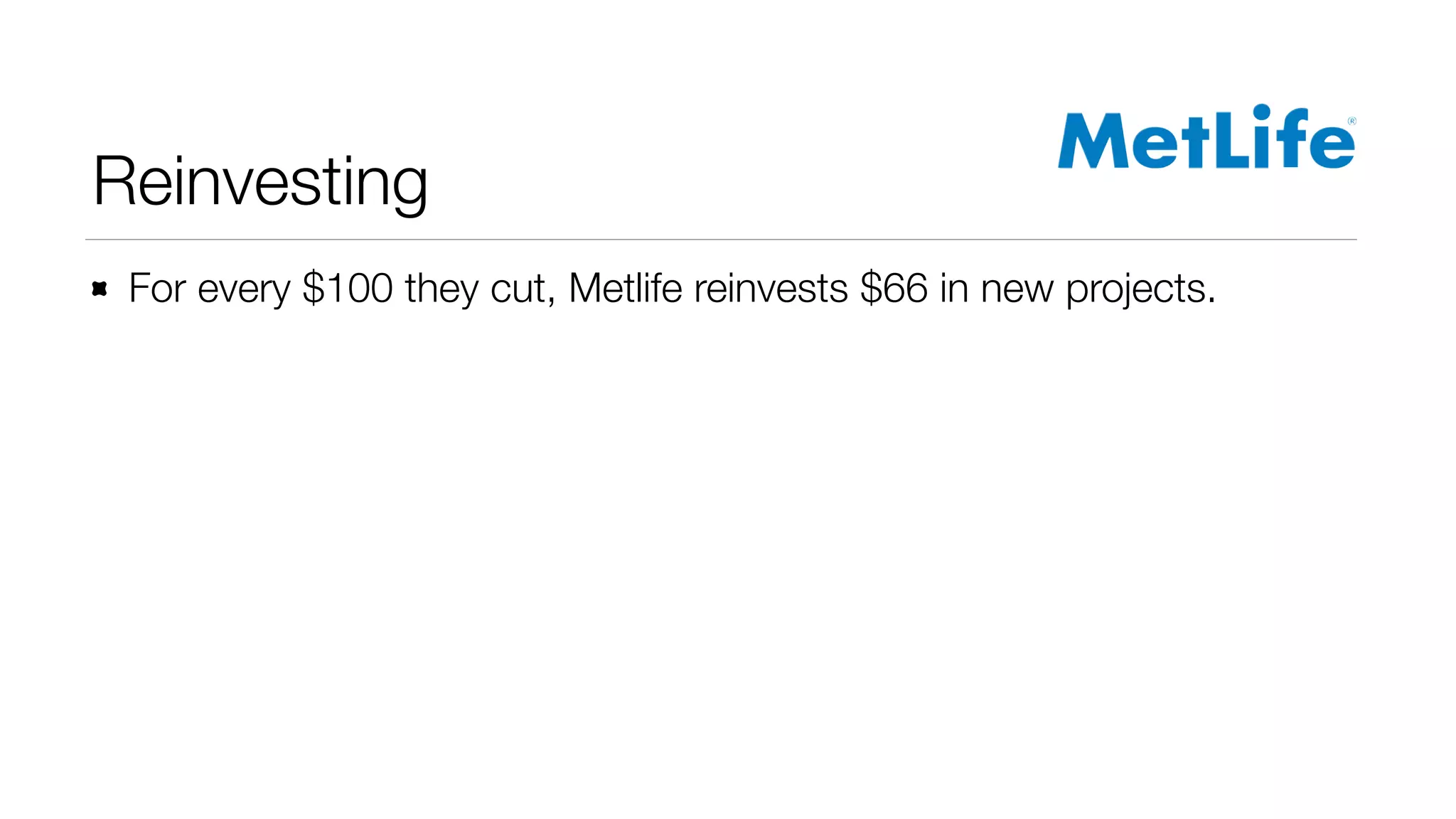 Reinvesting 
For every $100 they cut, Metlife reinvests $66 in new projects. 
 