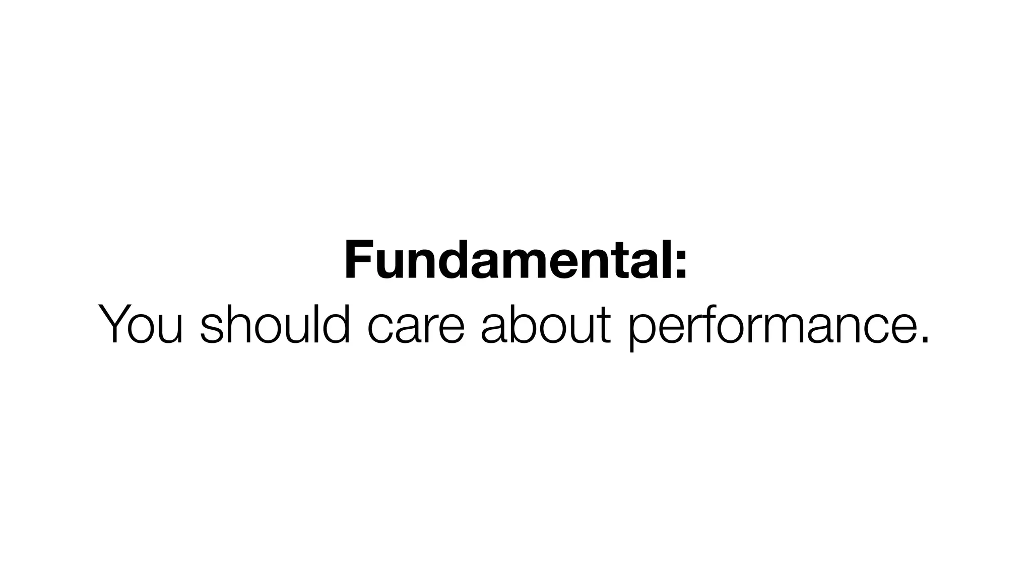 Fundamental: 
You should care about performance. 
 