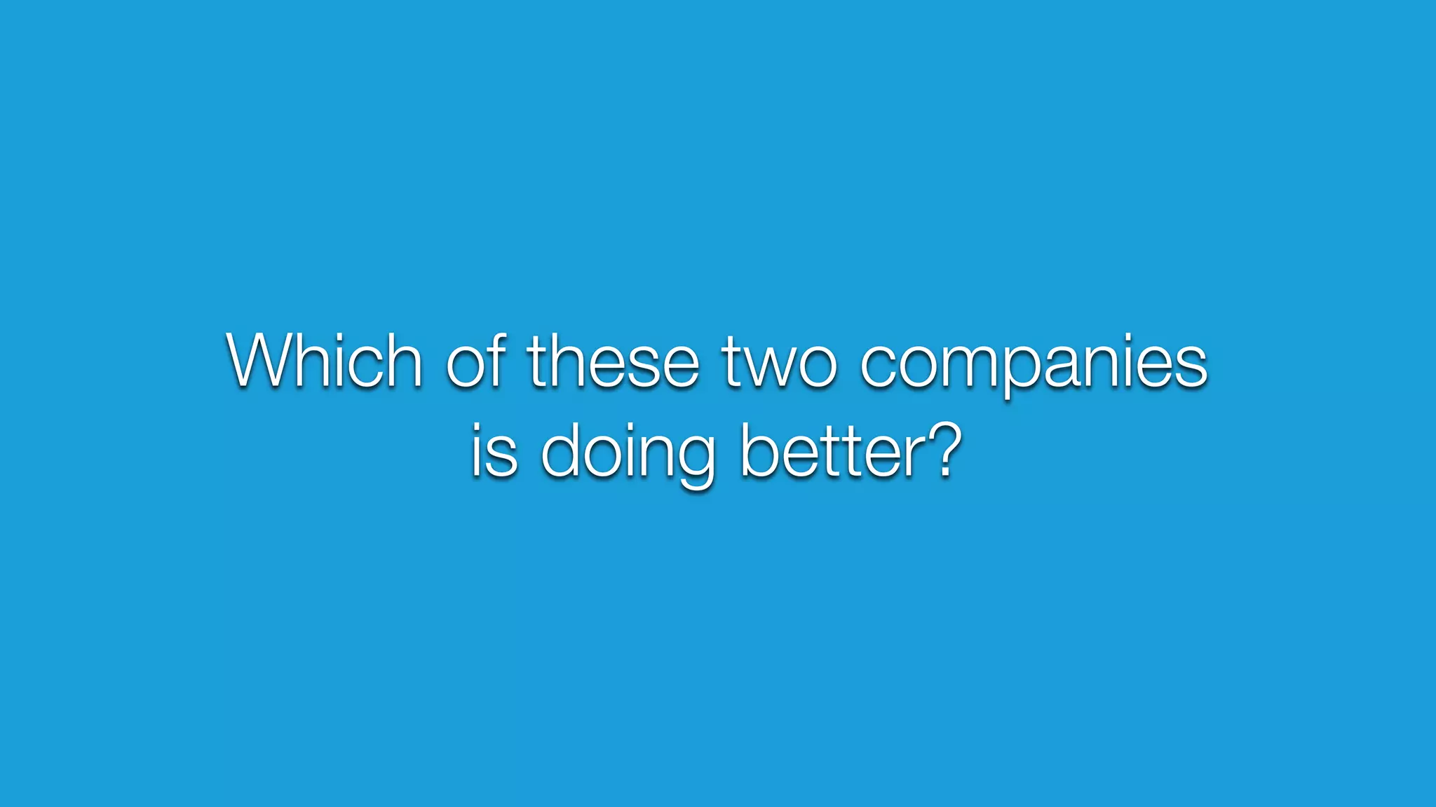 Which of these two companies 
is doing better? 
 