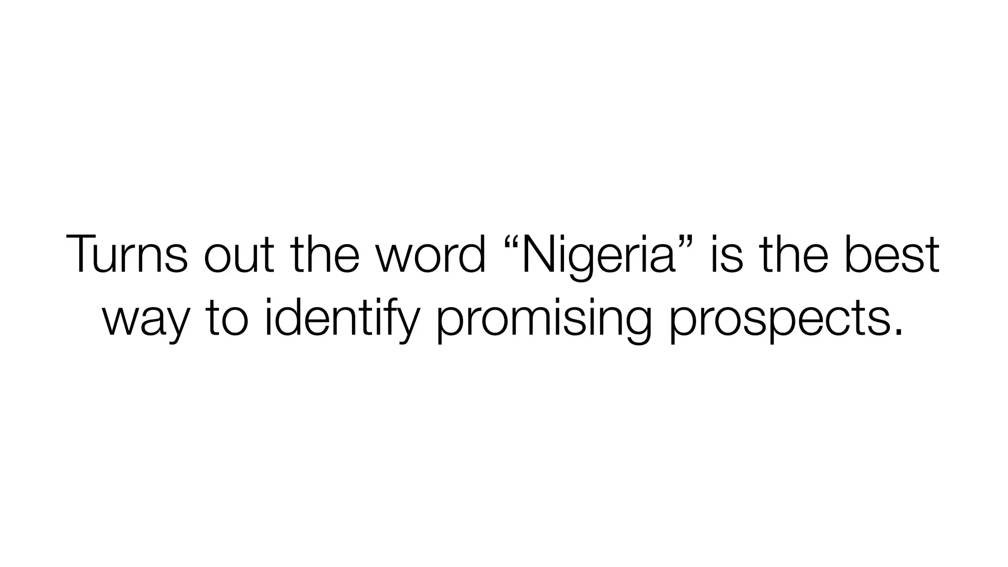 Turns out the word “Nigeria” is the best 
way to identify promising prospects. 
 