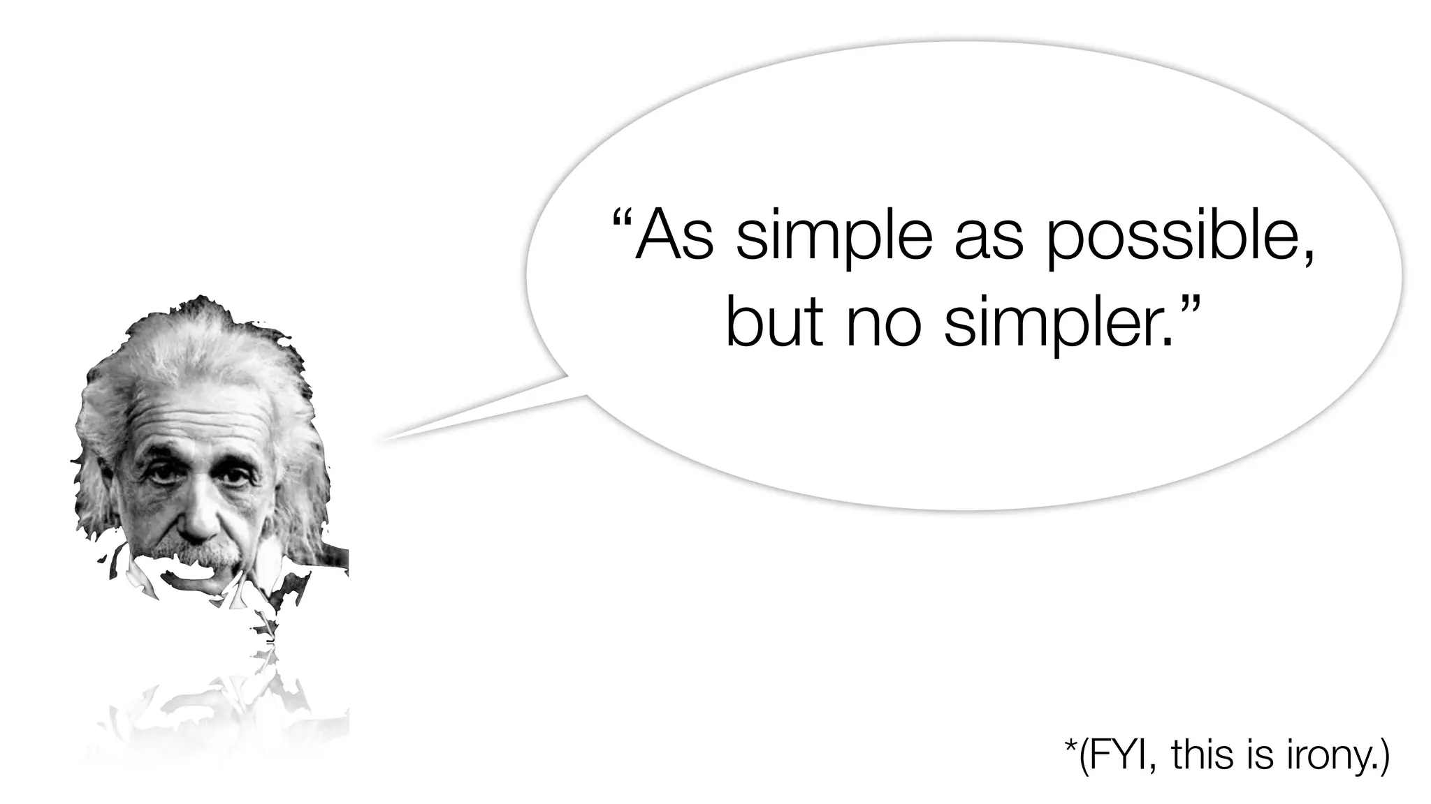 “As simple as possible, 
but no simpler.” 
*(FYI, this is irony.) 
 