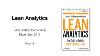Lean Analytics 
Lean Startup Conference 
December, 2015 
@acroll 
 