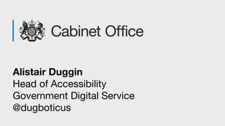 Alistair Duggin
Head of Accessibility
Government Digital Service
@dugboticus
 