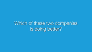 Which of these two companies
is doing better?
 