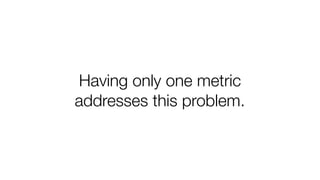 Having only one metric
addresses this problem.
 