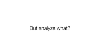But analyze what?
 