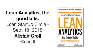 Lean Analytics, the
good bits.
Lean Startup Circle -
Sept 18, 2018
Alistair Croll
@acroll
 