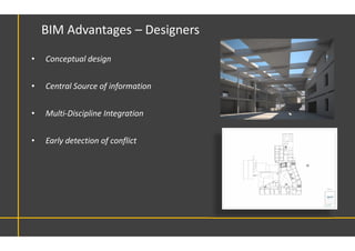 • Conceptual design
• Central Source of information
• Multi-Discipline Integration
• Early detection of conflict
BIM Advantages – Designers
 
