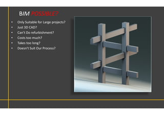• Only Suitable for Large projects?
• Just 3D CAD?
• Can’t Do refurbishment?
• Costs too much?
• Takes too long?
• Doesn't Suit Our Process?
BIM POSSIBLE?
 