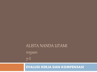 ALISTA NANDA UTAMI
11151011
7-I
EVALUSI KERJA DAN KOMPENSASI
 