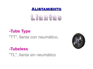 AAlliissttaammiieennttoo 
-Tube Type 
"TT", llanta con neumático. 
-Tubeless 
"TL", llanta sin neumático 
 