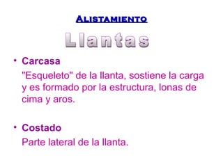 AAlliissttaammiieennttoo 
• Carcasa 
"Esqueleto" de la llanta, sostiene la carga 
y es formado por la estructura, lonas de 
cima y aros. 
• Costado 
Parte lateral de la llanta. 
 