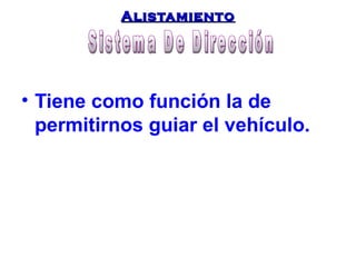 AAlliissttaammiieennttoo 
• Tiene como función la de 
permitirnos guiar el vehículo. 
 