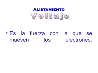 AAlliissttaammiieennttoo 
• Es la fuerza con la que se 
mueven los electrones. 
 