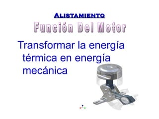 AAlliissttaammiieennttoo 
Transformar la energía 
térmica en energía 
mecánica 
 