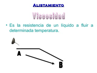 AAlliissttaammiieennttoo 
• Es la resistencia de un líquido a fluir a 
determinada temperatura. 
 