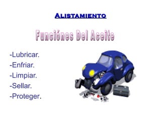 AAlliissttaammiieennttoo 
-Lubricar. 
-Enfriar. 
-Limpiar. 
-Sellar. 
-Proteger. 
 
