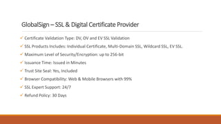 GlobalSign – SSL & Digital Certificate Provider
 Certificate Validation Type: DV, OV and EV SSL Validation
 SSL Products...