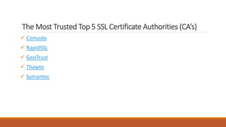 The Most Trusted Top 5 SSL Certificate Authorities (CA’s)
 Comodo
 RapidSSL
 GeoTrust
 Thawte
 Symantec
 