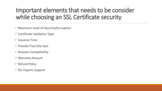 Important elements that needs to be consider
while choosing an SSL Certificate security
 Maximum Level of Security/Encryp...