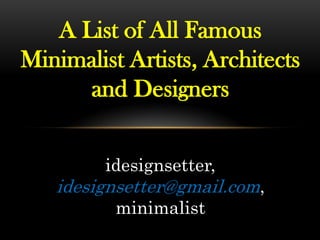 A List of All Famous
Minimalist Artists, Architects
and Designers
idesignsetter,
idesignsetter@gmail.com,
minimalist
 