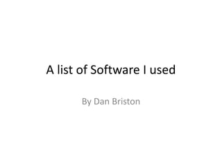 A list of Software I used By Dan Briston 