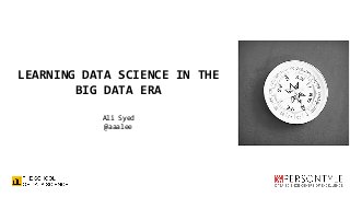 LEARNING DATA SCIENCE IN THE
BIG DATA ERA
Ali Syed
@aaalee
 