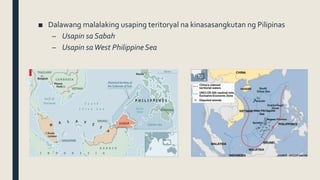 ■ Dalawang malalaking usaping teritoryal na kinasasangkutan ng Pilipinas
– Usapin sa Sabah
– Usapin saWest PhilippineSea
 
