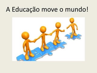 A Educação move o mundo!
 