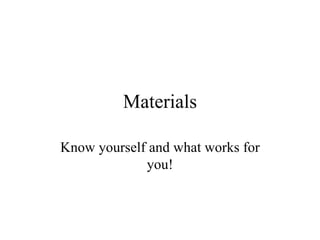 Materials Know yourself and what works for you! 