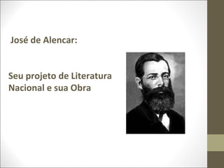 José de Alencar: 
Seu projeto de Literatura 
Nacional e sua Obra 
 