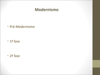 Modernismo 
• Pré-Modernismo 
• 1ª fase 
• 2ª fase 
 