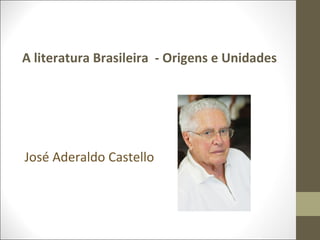 A literatura Brasileira - Origens e Unidades 
José Aderaldo Castello 
 
