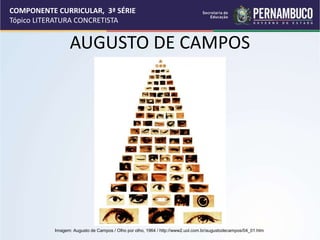COMPONENTE CURRICULAR, 3ª SÉRIE
Tópico LITERATURA CONCRETISTA
AUGUSTO DE CAMPOS
Imagem: Augusto de Campos / Olho por olho, 1964 / http://www2.uol.com.br/augustodecampos/04_01.htm
 