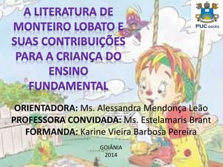 ORIENTADORA: Ms. Alessandra Mendonça Leão
PROFESSORA CONVIDADA: Ms. Estelamaris Brant
FORMANDA: Karine Vieira Barbosa Pereira
GOIÂNIA
2014
 