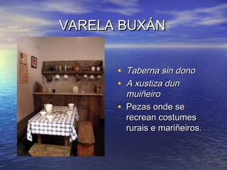VARELA BUXÁNVARELA BUXÁN
• Taberna sin donoTaberna sin dono
• A xustiza dunA xustiza dun
muiñeiromuiñeiro
• Pezas onde sePezas onde se
recrean costumesrecrean costumes
rurais e mariñeiros.rurais e mariñeiros.
 
