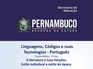 Linguagens, Códigos e suas
Tecnologias - Português
Ensino Médio, 1º Ano
A literatura e suas funções.
Estilo individual e estilo de época.
 