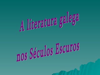 A literatura galega nos Séculos Escuros 
